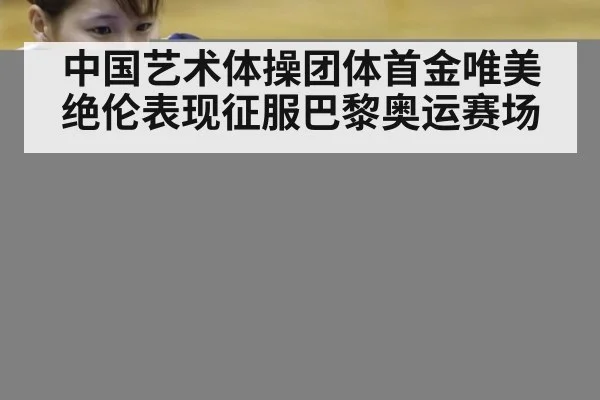 中国艺术体操团体首金唯美绝伦表现征服巴黎奥运赛场